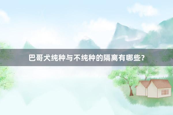 巴哥犬纯种与不纯种的隔离有哪些？